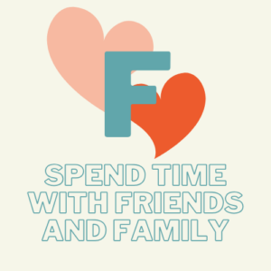 F - spend time with friends and family