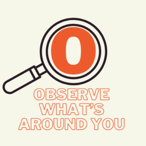O - Observe what's around you