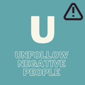 U- Unfollow negative people