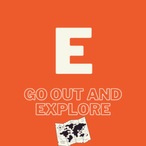 E - Go out and explore